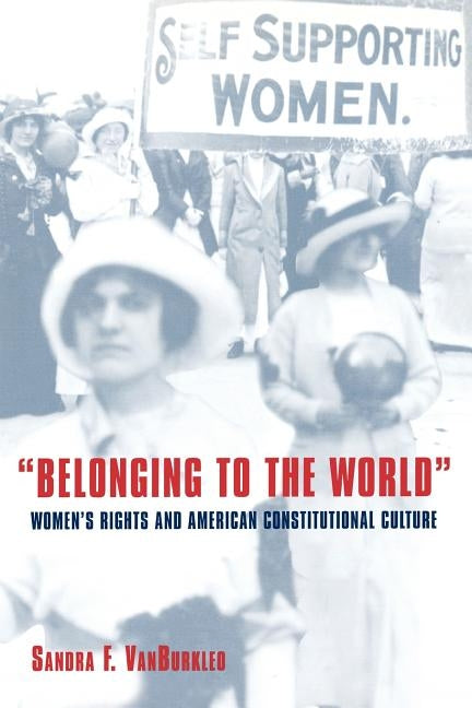Belonging to the World: Women's Rights and American Constitutional Culture by Vanburkleo, Sandra F.