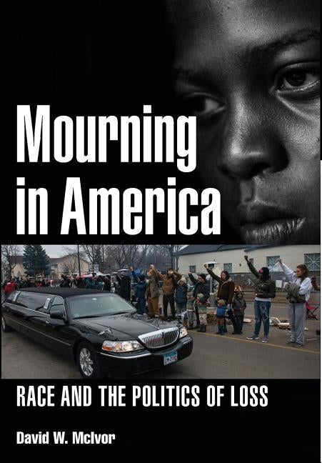 Mourning in America: Race and the Politics of Loss by McIvor, David W.