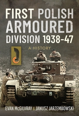 First Polish Armoured Division 1938-47: A History by McGilvray, Evan