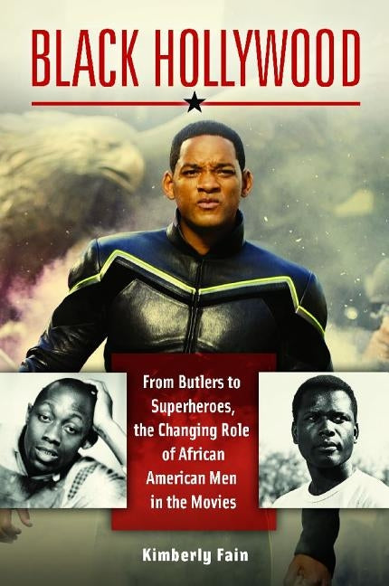 Black Hollywood: From Butlers to Superheroes, the Changing Role of African American Men in the Movies by Fain, Kimberly