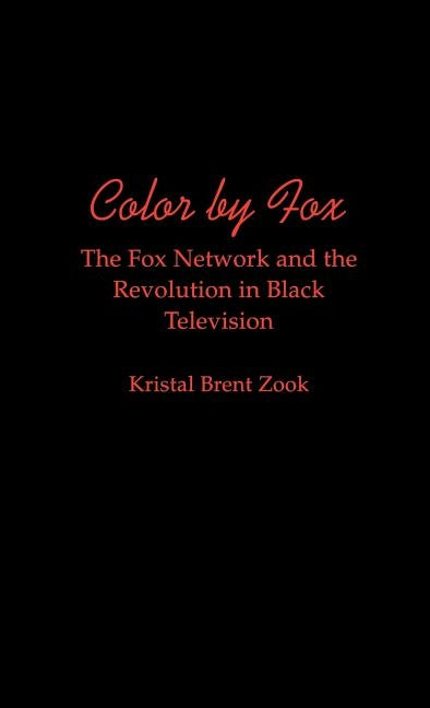 Color by Fox: The Fox Network and the Revolution in Black Television by Zook, Kristal Brent