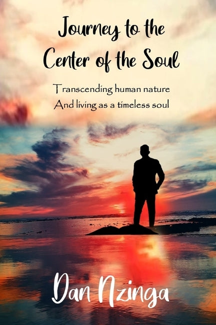 Journey To The Center of the Soul: Transcending human nature and living as a timeless soul by Nzinga, Dan