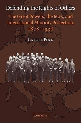 Defending the Rights of Others: The Great Powers, the Jews, and International Minority Protection, 1878-1938 by Fink, Carole