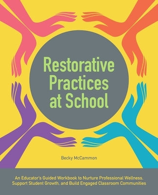 Restorative Practices at School: An Educator's Guided Workbook to Nurture Professional Wellness, Support Student Growth, and Build Engaged Classroom C by McCammon, Becky