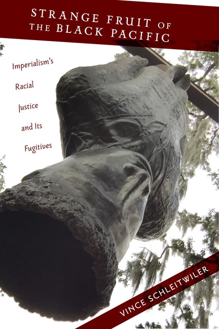 Strange Fruit of the Black Pacific: Imperialism's Racial Justice and Its Fugitives by Schleitwiler, Vince