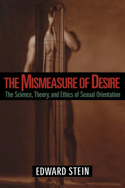 The Mismeasure of Desire: The Science, Theory and Ethics of Sexual Orientation by Stein, Edward