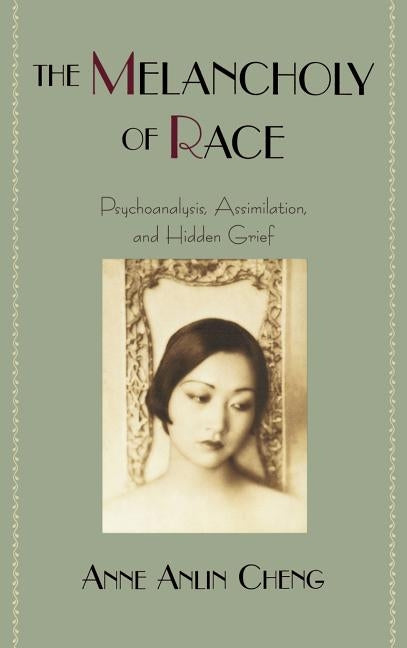 The Melancholy of Race: Psychoanalysis, Assimilation, and Hidden Grief by Cheng, Anne Anlin