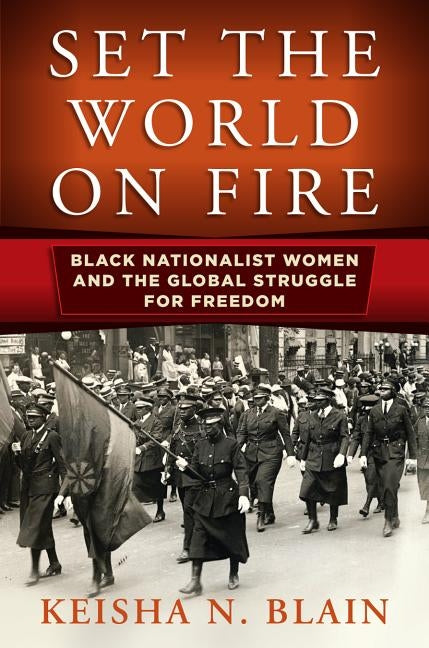 Set the World on Fire: Black Nationalist Women and the Global Struggle for Freedom by Blain, Keisha N.