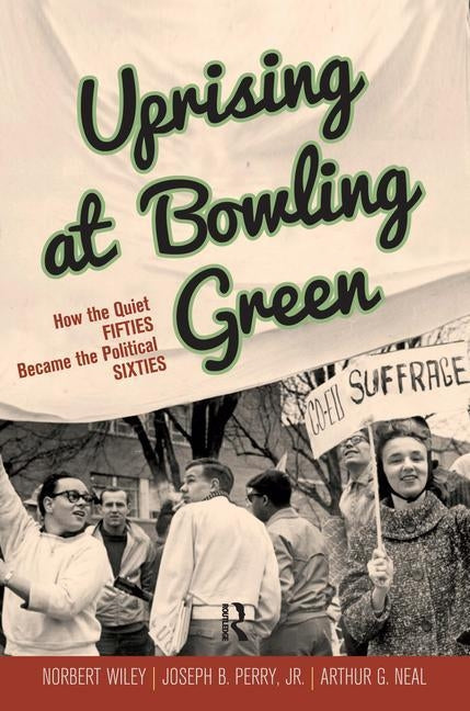 Uprising at Bowling Green: How the Quiet Fifties Became the Political Sixties by Wiley, Norbert