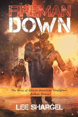 Fireman Down: The Story of African American Firefighter: Arthur Reese by Shargel, Lee