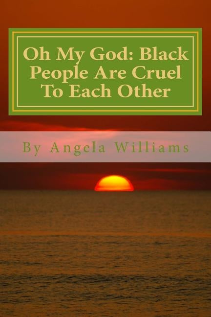 Oh My God: Black People Are Cruel To Each Other: Hollywood Set Me Up to Take the Fall: Blacks Murdered Me! by Williams, Angela Charlene