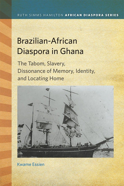 Brazilian-African Diaspora in Ghana: The Tabom, Slavery, Dissonance of Memory, Identity, and Locating Home by Essien, Kwame