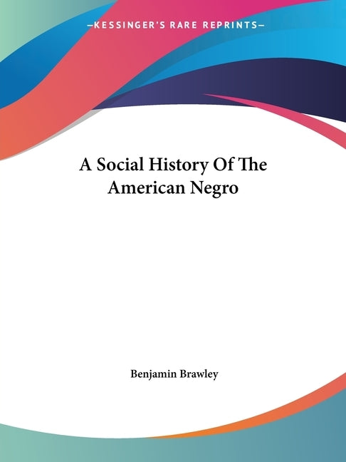 A Social History Of The American Negro by Brawley, Benjamin