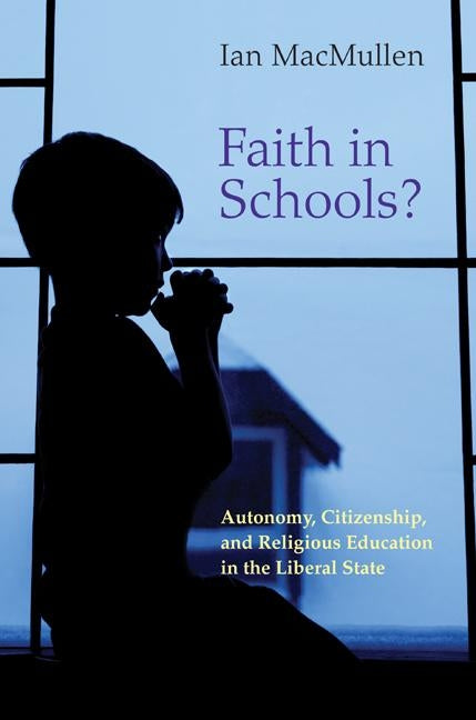 Faith in Schools?: Autonomy, Citizenship, and Religious Education in the Liberal State by MacMullen, Ian
