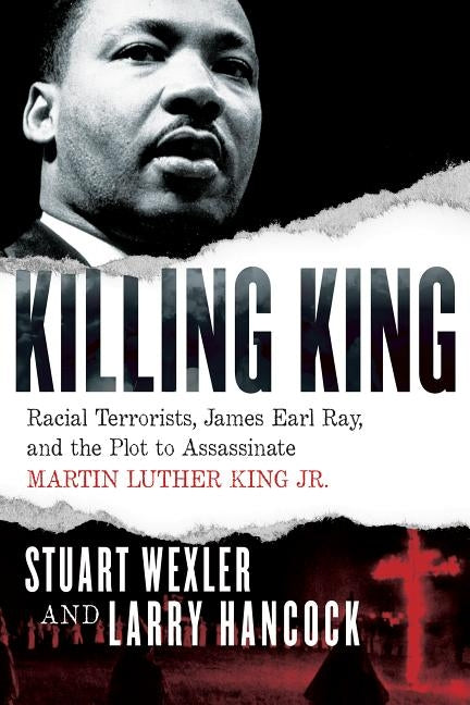Killing King: Racial Terrorists, James Earl Ray, and the Plot to Assassinate Martin Luther King Jr. by Wexler, Stuart