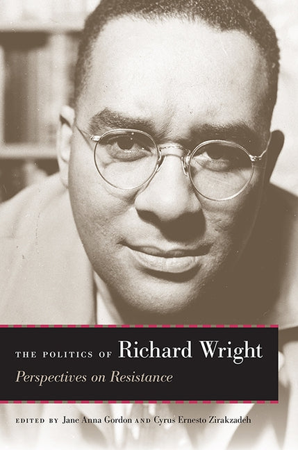 The Politics of Richard Wright: Perspectives on Resistance by Gordon, Jane Anna