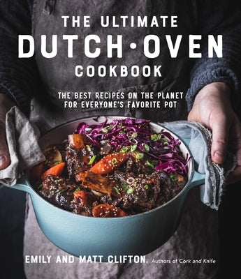 The Ultimate Dutch Oven Cookbook: The Best Recipes on the Planet for Everyone's Favorite Pot by Clifton, Emily