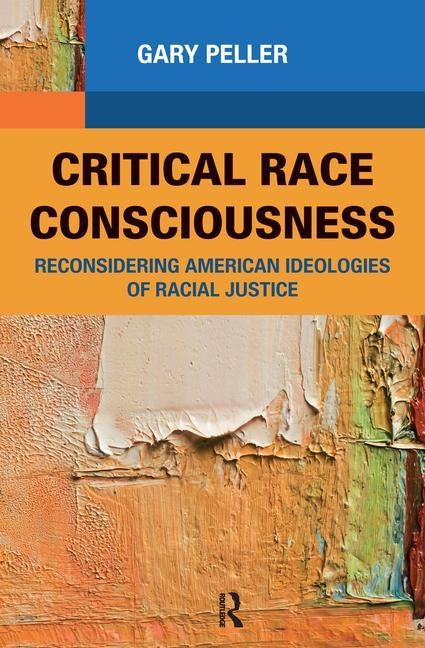 Critical Race Consciousness: Reconsidering American Ideologies of Racial Justice by Peller, Gary