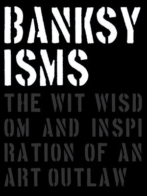 Banksyisms: The Wit, Wisdom and Inspiration of an Art Outlaw by Potter, Patrick
