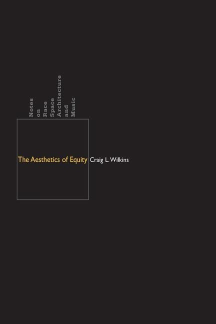 The Aesthetics of Equity: Notes on Race, Space, Architecture, and Music by Wilkins, Craig L.