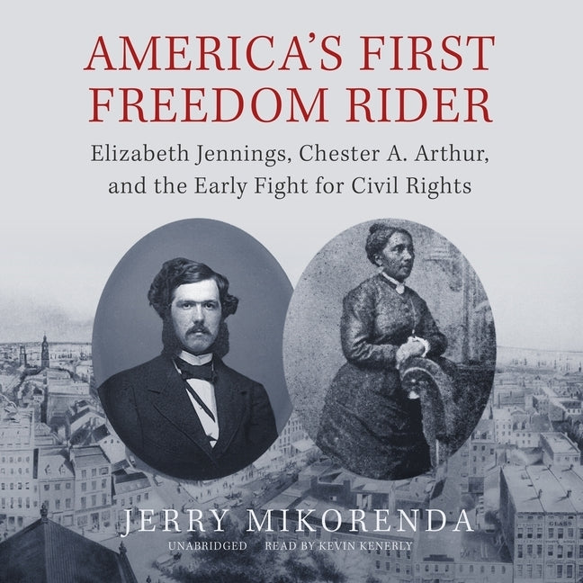 America's First Freedom Rider: Elizabeth Jennings, Chester A. Arthur, and the Early Fight for Civil Rights by Mikorenda, Jerry