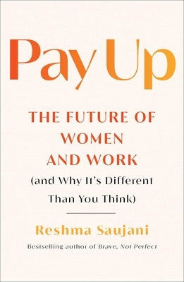 Pay Up: The Future of Women and Work (and Why It's Different Than You Think) by Saujani, Reshma