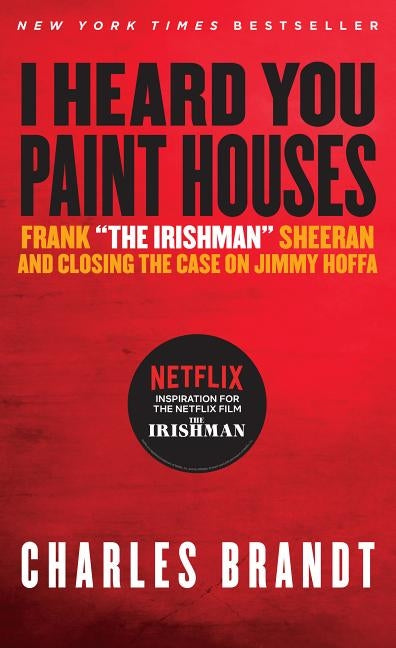 I Heard You Paint Houses: Frank "the Irishman" Sheeran & Closing the Case on Jimmy Hoffa by Brandt, Charles