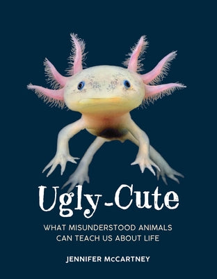 Ugly-Cute: What Misunderstood Animals Can Teach Us about Life by McCartney, Jennifer