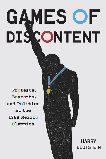 Games of Discontent: Protests, Boycotts, and Politics at the 1968 Mexico Olympics by Blutstein, Harry