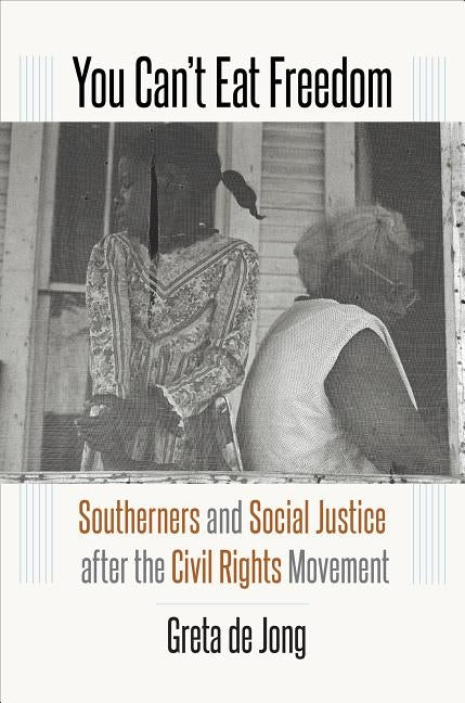 You Can't Eat Freedom: Southerners and Social Justice after the Civil Rights Movement by de Jong, Greta