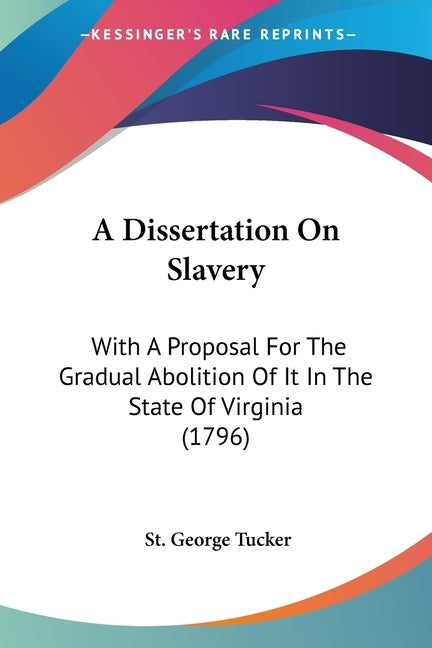 A Dissertation On Slavery: With A Proposal For The Gradual Abolition Of It In The State Of Virginia (1796) by Tucker, St George