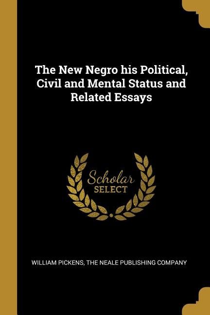 The New Negro his Political, Civil and Mental Status and Related Essays by Pickens, William