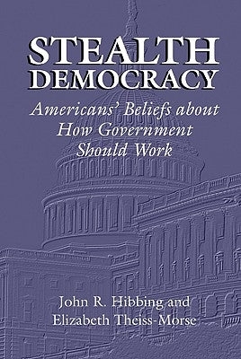 Stealth Democracy: Americans' Beliefs about How Government Should Work by Hibbing, John R.