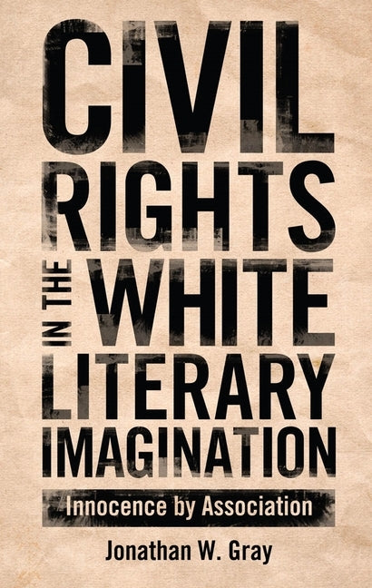 Civil Rights in the White Literary Imagination: Innocence by Association by Gray, Jonathan W.
