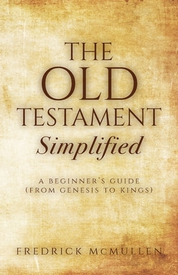 The Old Testament Simplified: A Beginner's Guide (From Genesis to Kings) by McMullen, Fredrick