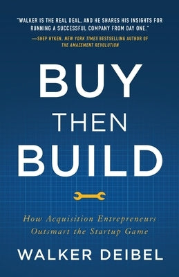 Buy Then Build: How Acquisition Entrepreneurs Outsmart the Startup Game by Deibel, Walker