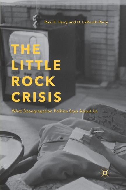 The Little Rock Crisis: What Desegregation Politics Says about Us by Perry, R.