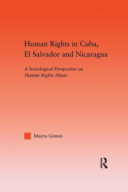 Human Rights in Cuba, El Salvador and Nicaragua: A Sociological Perspective on Human Rights Abuse by Gomez, Mayra