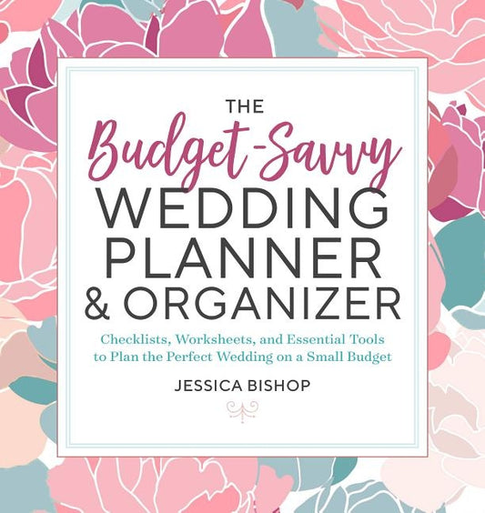 The Budget-Savvy Wedding Planner & Organizer: Checklists, Worksheets, and Essential Tools to Plan the Perfect Wedding on a Small Budget by Bishop, Jessica