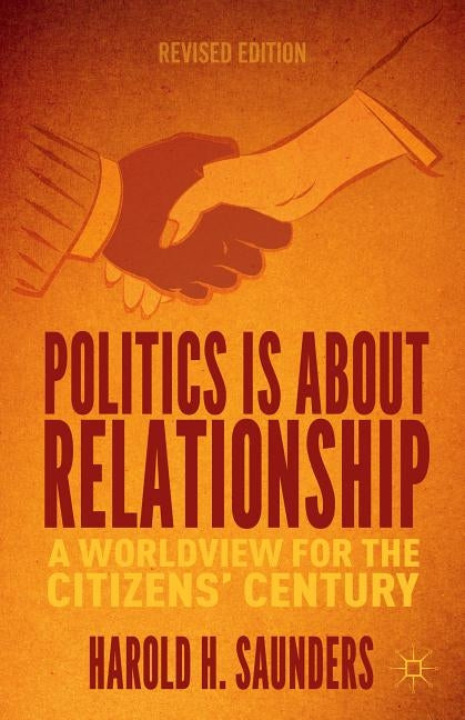 Politics Is about Relationship: A Blueprint for the Citizens' Century by Saunders, H.