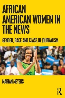 African American Women in the News: Gender, Race, and Class in Journalism by Meyers, Marian