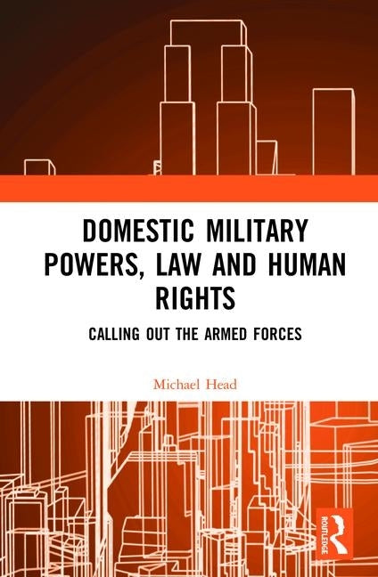 Domestic Military Powers, Law and Human Rights: Calling Out the Armed Forces by Head, Michael