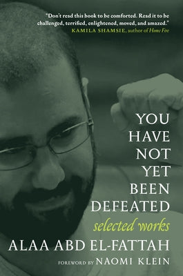 You Have Not Yet Been Defeated: Selected Works 2011-2021 by El-Fattah, Alaa Abd