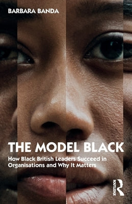 The Model Black: How Black British Leaders Succeed in Organisations and Why It Matters by Banda, Barbara