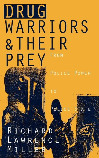 Drug Warriors and Their Prey: From Police Power to Police State by Miller, Richard Lawrence