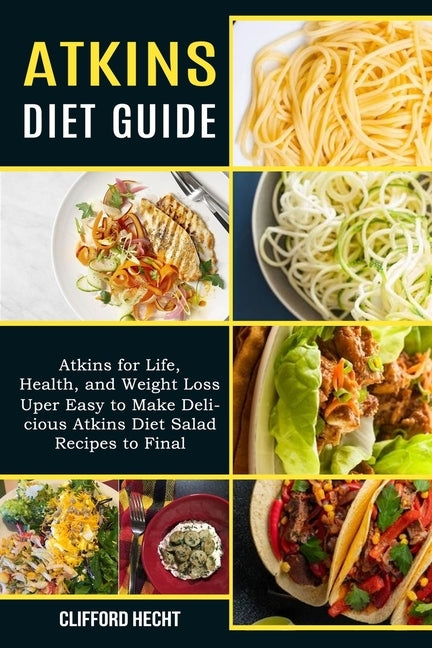 Atkins Diet Guide: Atkins for Life, Health, and Weight Loss (Uper Easy to Make Delicious Atkins Diet Salad Recipes to Final) by Hecht, Clifford