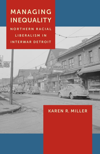 Managing Inequality: Northern Racial Liberalism in Interwar Detroit by Miller, Karen R.