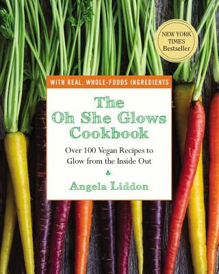 The Oh She Glows Cookbook: Over 100 Vegan Recipes to Glow from the Inside Out by Liddon, Angela
