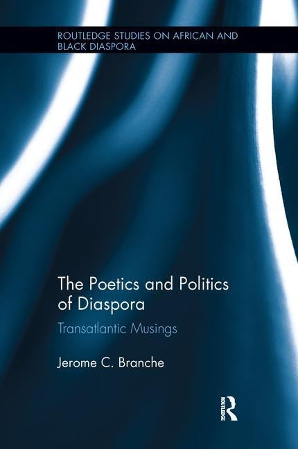The Poetics and Politics of Diaspora: Transatlantic Musings by Branche, Jerome C.