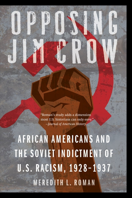 Opposing Jim Crow: African Americans and the Soviet Indictment of U.S. Racism, 1928-1937 by Roman, Meredith L.